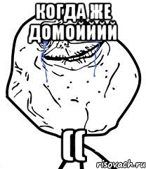 когда же домойййй ((, Мем Forever Alone