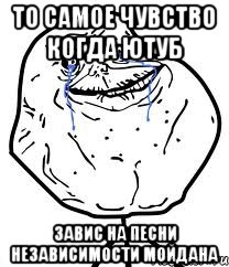 то самое чувство когда ютуб завис на песни независимости мойдана, Мем Forever Alone