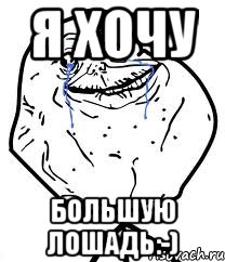 Я хочу большую лошадь:-), Мем Forever Alone