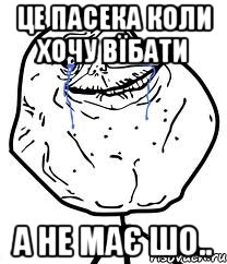 Це Пасека коли хочу вїбати а не має шо.., Мем Forever Alone