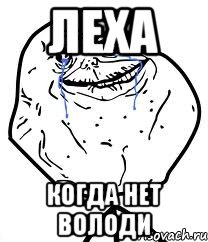 леха когда нет володи, Мем Forever Alone