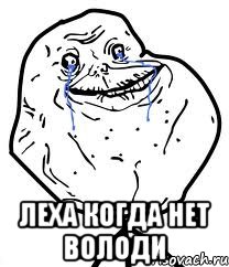  леха когда нет володи, Мем Forever Alone