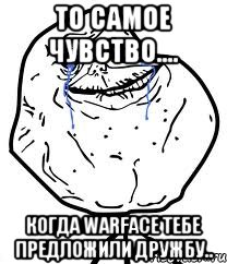 То самое чувство.... когда Warface тебе предложили дружбу.., Мем Forever Alone