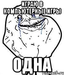 Играю в компьютерные игры ОДНА, Мем Forever Alone