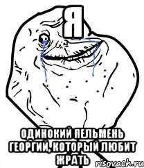 Я ОДИНОКИЙ ПЕЛЬМЕНЬ ГЕОРГИЙ, КОТОРЫЙ ЛЮБИТ ЖРАТЬ, Мем Forever Alone