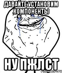 Давайте установим компоненты НУ ПЖЛСТ, Мем Forever Alone