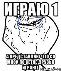 играю 1 а представляю что со мной по сетке друзья играют, Мем Forever Alone