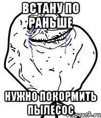 встану по раньше нужно покормить пылесос, Мем Forever Alone