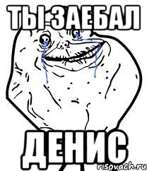 ты заебал Денис, Мем Forever Alone