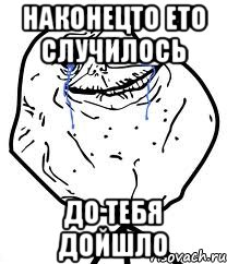 наконецто ето случилось ДО ТЕБЯ ДОЙШЛО, Мем Forever Alone