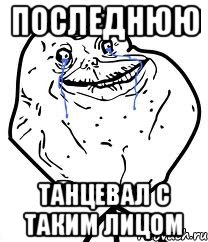 последнюю танцевал с таким лицом, Мем Forever Alone