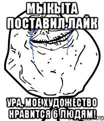 Мыкыта поставил лайк ура, мое художество нравится 6 людям!, Мем Forever Alone