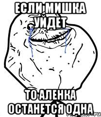 Если Мишка уйдет То Аленка останется одна, Мем Forever Alone