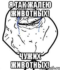 Я так жалею животных! чужих животных!, Мем Forever Alone