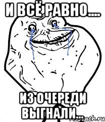 и всё равно.... из очереди выгнали..., Мем Forever Alone