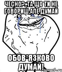 Чесно?..Та що ти не говориш,але думай обов*язково думай!, Мем Forever Alone