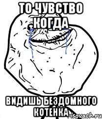 То чувство когда Видишь бездомного котенка, Мем Forever Alone