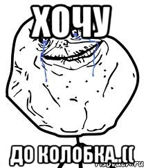 хочу до колобка..((, Мем Forever Alone