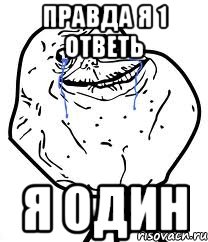 Правда я 1 ответь Я один, Мем Forever Alone