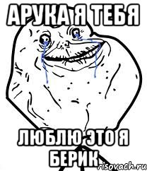 Арука я тебя Люблю это я Берик, Мем Forever Alone