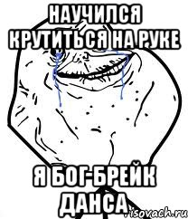 научился крутиться на руке я бог брейк данса, Мем Forever Alone