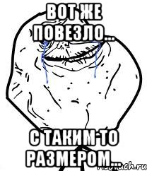 Вот же повезло... С таким то размером..., Мем Forever Alone