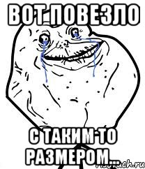 Вот повезло С таким то размером..., Мем Forever Alone