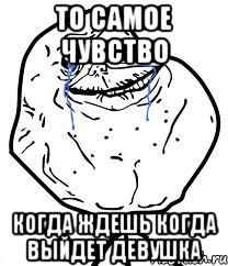 то самое чувство когда ждешь когда выйдет девушка, Мем Forever Alone