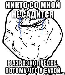 Никто со мной не садится В аэроэкспрессе. Потому что я бухой, Мем Forever Alone