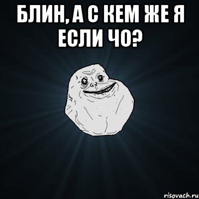 блин, а с кем же я если чо? , Мем Forever Alone