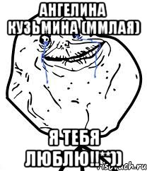 Ангелина Кузьмина (Ммлая) Я тебя люблю!!**)), Мем Forever Alone