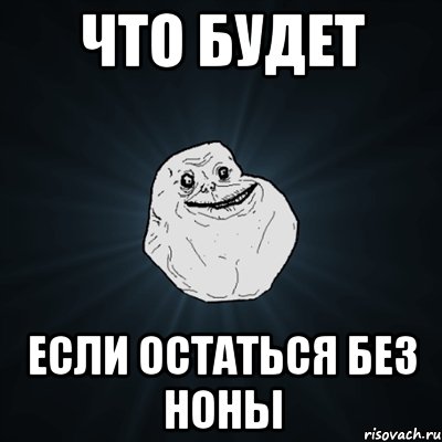 Что будет Если остаться без Ноны