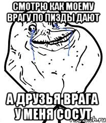 смотрю как моему врагу по пизды дают а друзья врага у меня сосут, Мем Forever Alone