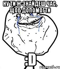 ну ти ж знайдеш час, щоб допомогти :D, Мем Forever Alone