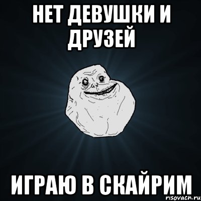 Нет девушки и друзей Играю в скайрим, Мем Forever Alone