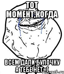 Тот момент,когда всем дали булочку а тебе нет=(, Мем Forever Alone