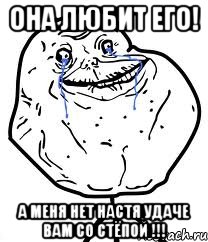 она любит его! А меня нет Настя удаче вам со Стёпой !!!, Мем Forever Alone