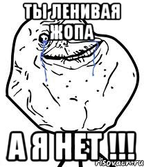 ТЫ ЛЕНИВАЯ ЖОПА А Я НЕТ !!!, Мем Forever Alone