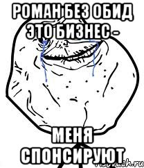 РОМАН БЕЗ ОБИД ЭТО БИЗНЕС - МЕНЯ СПОНСИРУЮТ, Мем Forever Alone