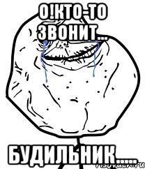 О!КТО-ТО ЗВОНИТ... БУДИЛЬНИК....., Мем Forever Alone