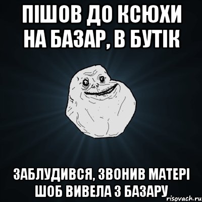 Пішов до Ксюхи на базар, в бутік Заблудився, звонив матері шоб вивела з базару, Мем Forever Alone