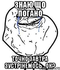 ЗНАЮ ЩО ПОГАНО ТОЧНО ЗАВТРА ЗУСТРІНЕМОСЬ...ОК?, Мем Forever Alone