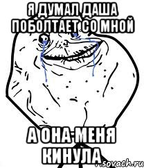 Я думал Даша поболтает со мной А она меня кинула, Мем Forever Alone