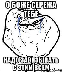 о боже сережа тебе надо завязывать с этим всем, Мем Forever Alone