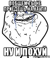 вобщем ты не приедешь на кауля ну и похуй, Мем Forever Alone