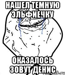 Нашел темную эльфиечку оказалось зовут Денис, Мем Forever Alone