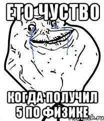 ето чуство когда получил 5 по физике, Мем Forever Alone