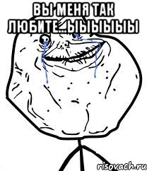 вы меня так любите...ыыыыыы , Мем Forever Alone