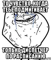 То чувство, когда тебе подмигивает Только диспетчер по расписанию, Мем Forever Alone