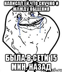 написал ей,что скучно и жажду общения была в сети 15 мин. назад, Мем Forever Alone